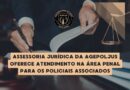 ASSESSORIA JURÍDICA DA AGEPOLJUS OFERECE ATENDIMENTO NA ÁREA PENAL PARA OS POLICIAIS ASSOCIADOS