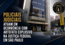 POLICIAIS JUDICIAIS ATUAM EM OCORRÊNCIA COM ARTEFATO EXPLOSIVO NA JUSTIÇA FEDERAL EM SÃO PAULO