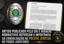 ARTIGO PUBLICADO PELO CNJ E AVANÇOS NORMATIVOS REFORÇAM A IMPORTÂNCIA E CONSOLIDAÇÃO DA POLÍCIA JUDICIAL NO PODER JUDICIÁRIO