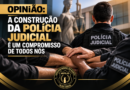 OPINIÃO: A CONSTRUÇÃO DA POLÍCIA JUDICIAL É UM COMPROMISSO DE TODOS NÓS