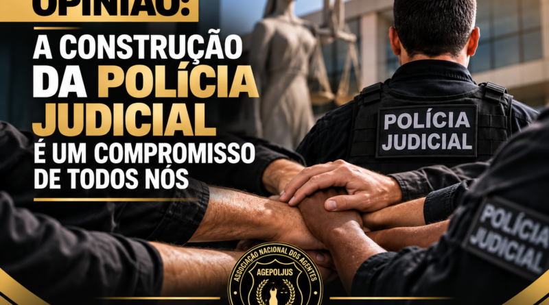 OPINIÃO: A CONSTRUÇÃO DA POLÍCIA JUDICIAL É UM COMPROMISSO DE TODOS NÓS