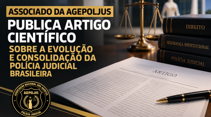 ASSOCIADO DA AGEPOLJUS PUBLICA ARTIGO CIENTÍFICO SOBRE A EVOLUÇÃO E CONSOLIDAÇÃO DA POLÍCIA JUDICIAL BRASILEIRA